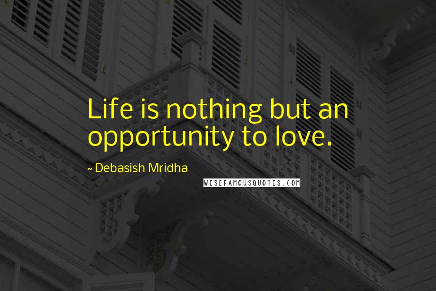 Debasish Mridha Quotes: Life is nothing but an opportunity to love.