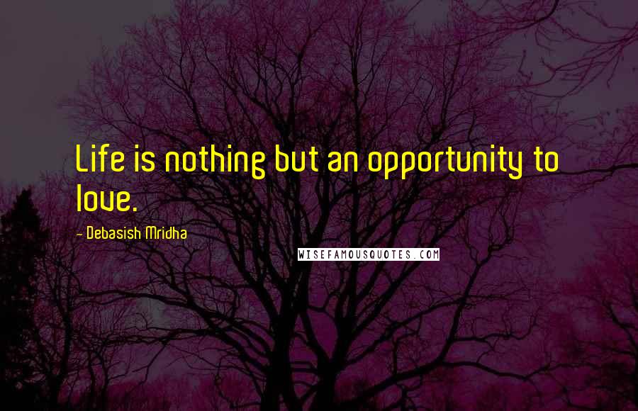 Debasish Mridha Quotes: Life is nothing but an opportunity to love.