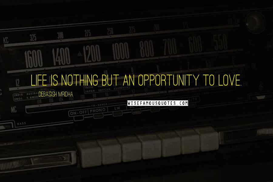 Debasish Mridha Quotes: Life is nothing but an opportunity to love.