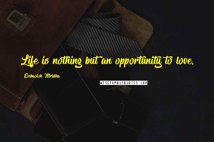 Debasish Mridha Quotes: Life is nothing but an opportunity to love.