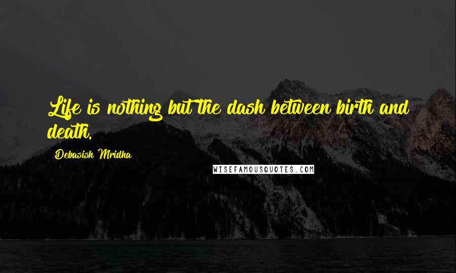 Debasish Mridha Quotes: Life is nothing but the dash between birth and death.