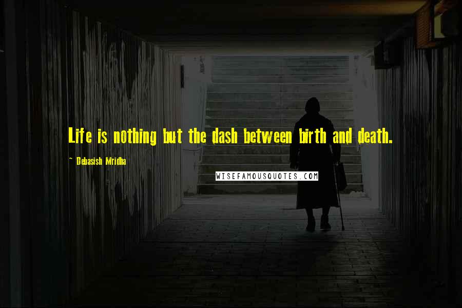 Debasish Mridha Quotes: Life is nothing but the dash between birth and death.