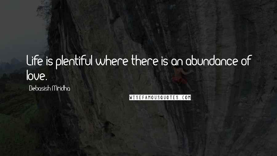 Debasish Mridha Quotes: Life is plentiful where there is an abundance of love.