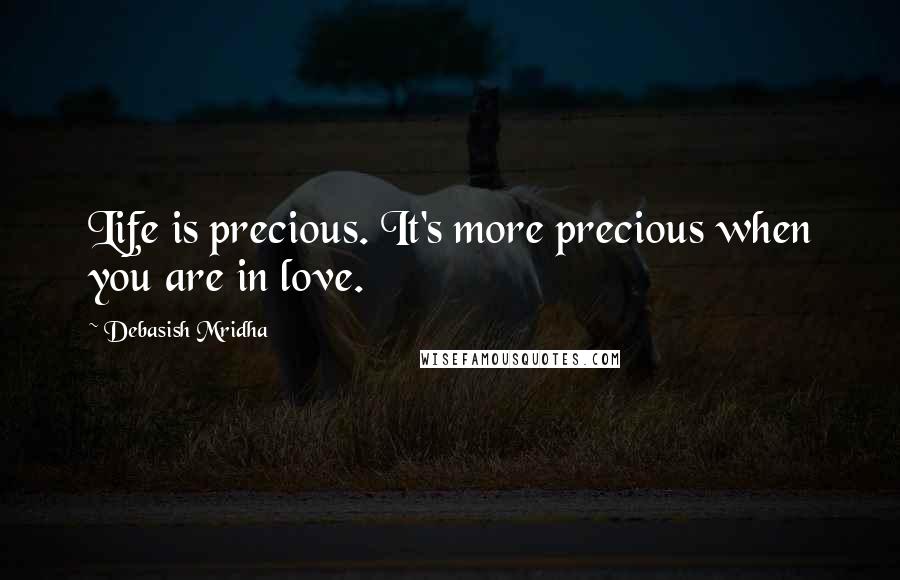 Debasish Mridha Quotes: Life is precious. It's more precious when you are in love.