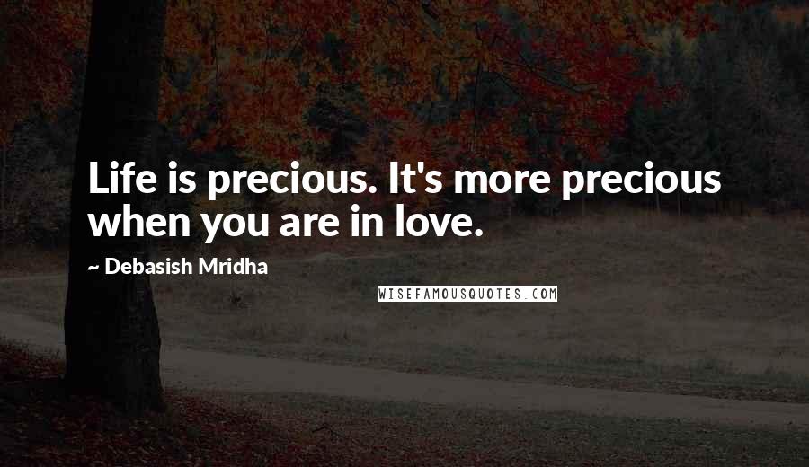 Debasish Mridha Quotes: Life is precious. It's more precious when you are in love.