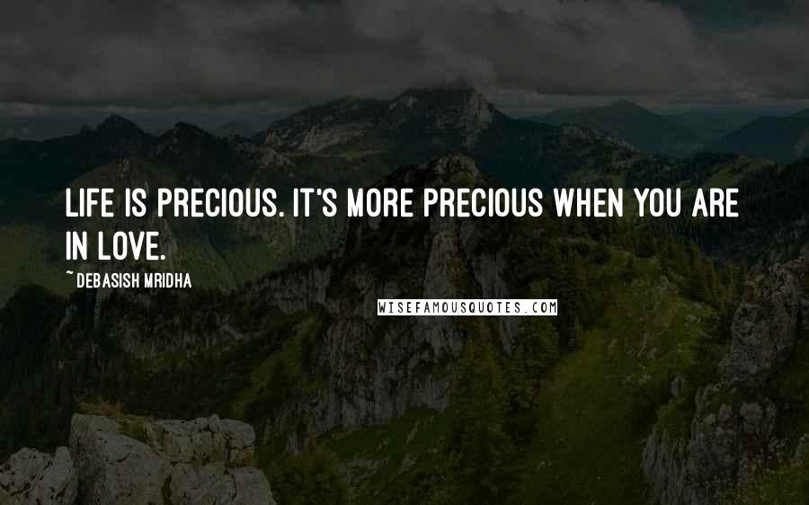 Debasish Mridha Quotes: Life is precious. It's more precious when you are in love.