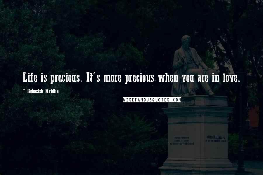 Debasish Mridha Quotes: Life is precious. It's more precious when you are in love.