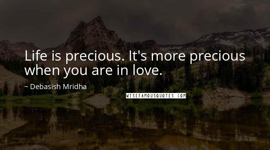 Debasish Mridha Quotes: Life is precious. It's more precious when you are in love.