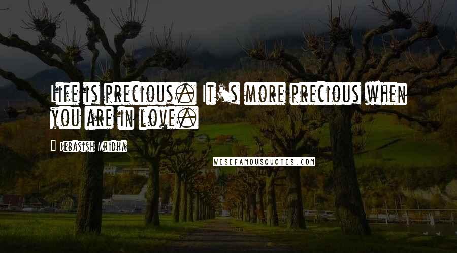 Debasish Mridha Quotes: Life is precious. It's more precious when you are in love.
