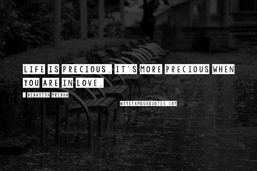 Debasish Mridha Quotes: Life is precious. It's more precious when you are in love.