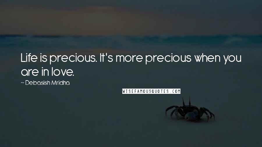 Debasish Mridha Quotes: Life is precious. It's more precious when you are in love.