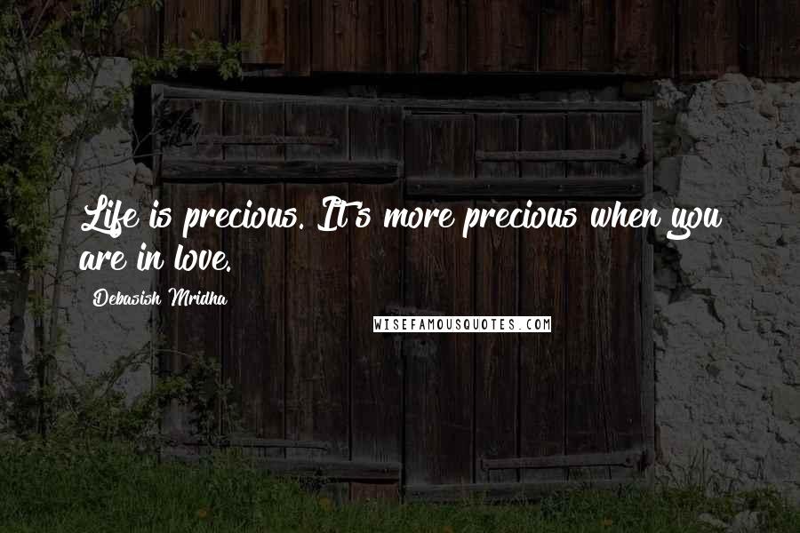 Debasish Mridha Quotes: Life is precious. It's more precious when you are in love.