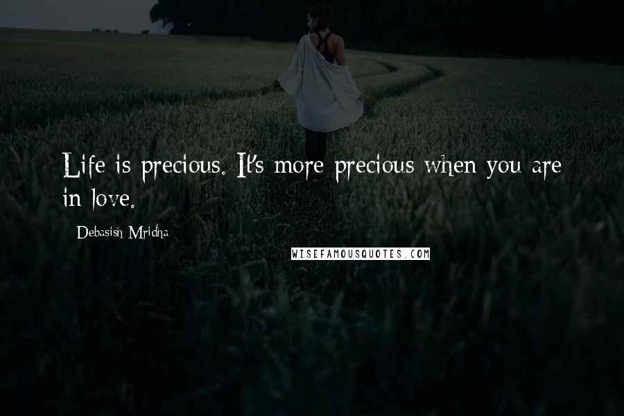 Debasish Mridha Quotes: Life is precious. It's more precious when you are in love.