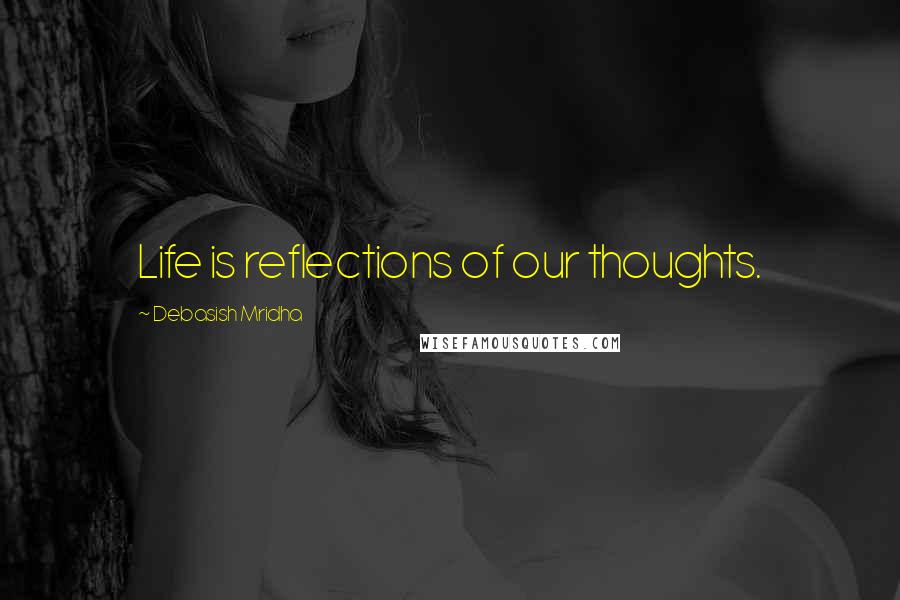 Debasish Mridha Quotes: Life is reflections of our thoughts.