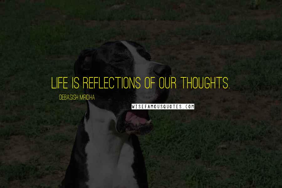 Debasish Mridha Quotes: Life is reflections of our thoughts.