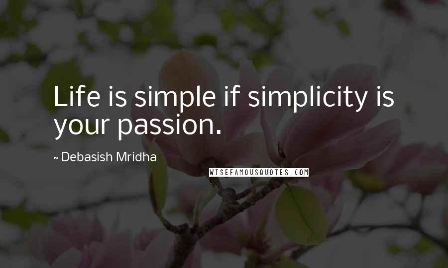 Debasish Mridha Quotes: Life is simple if simplicity is your passion.