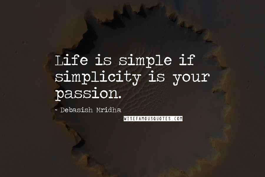 Debasish Mridha Quotes: Life is simple if simplicity is your passion.