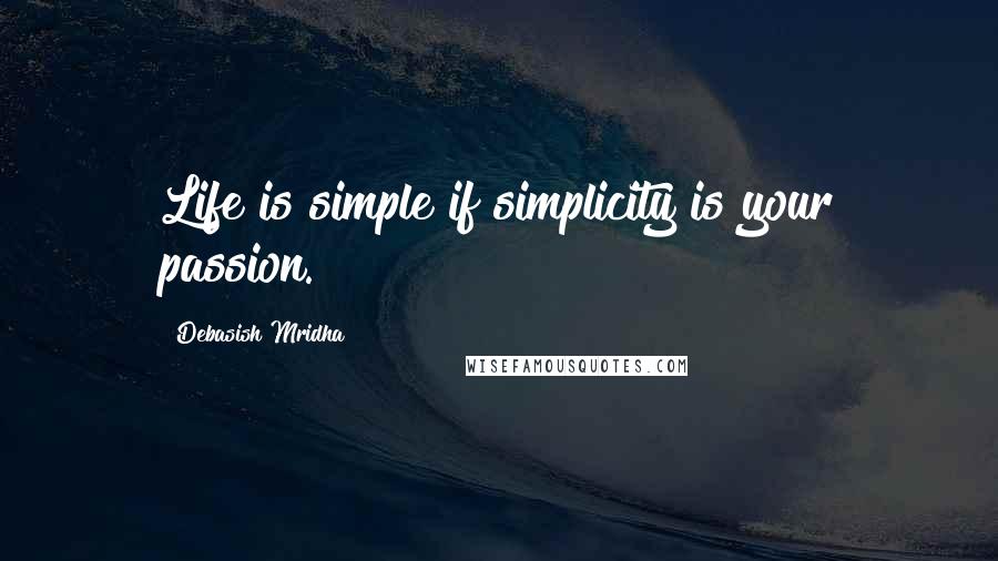 Debasish Mridha Quotes: Life is simple if simplicity is your passion.