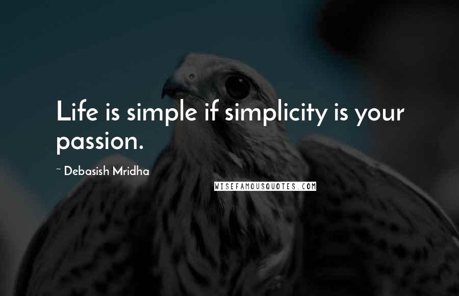 Debasish Mridha Quotes: Life is simple if simplicity is your passion.