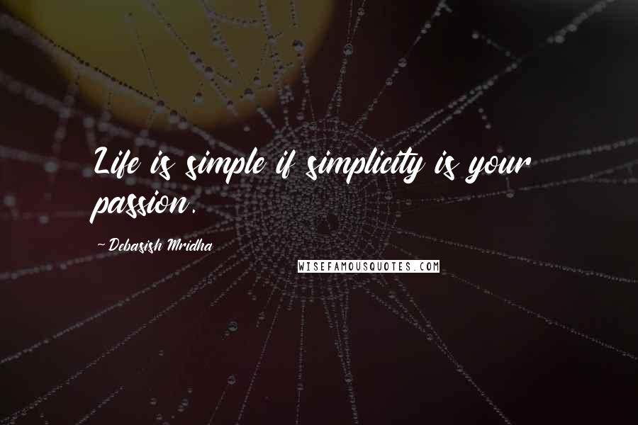 Debasish Mridha Quotes: Life is simple if simplicity is your passion.