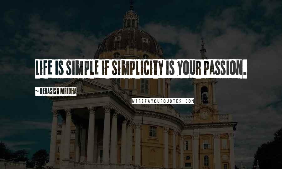 Debasish Mridha Quotes: Life is simple if simplicity is your passion.