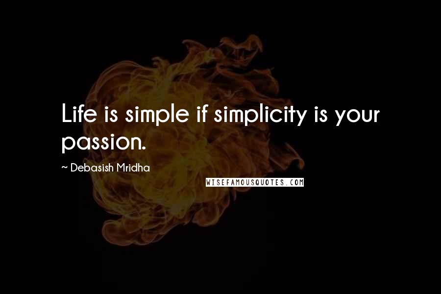 Debasish Mridha Quotes: Life is simple if simplicity is your passion.