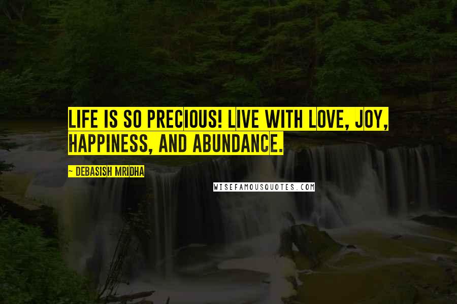 Debasish Mridha Quotes: Life is so precious! Live with love, joy, happiness, and abundance.