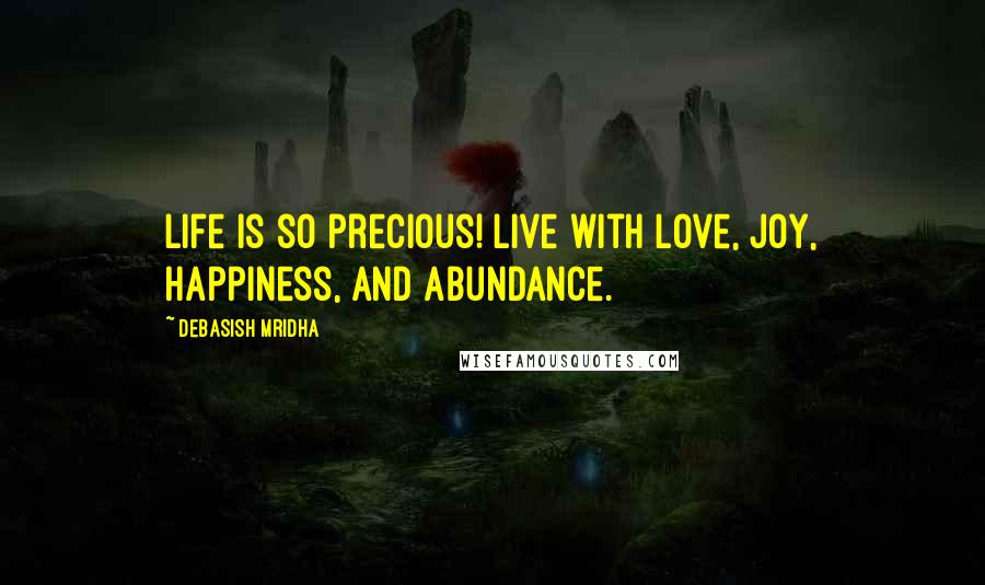 Debasish Mridha Quotes: Life is so precious! Live with love, joy, happiness, and abundance.