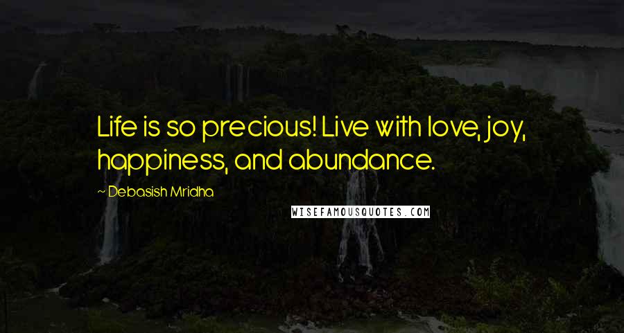 Debasish Mridha Quotes: Life is so precious! Live with love, joy, happiness, and abundance.