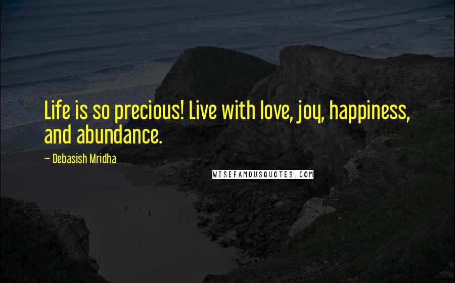 Debasish Mridha Quotes: Life is so precious! Live with love, joy, happiness, and abundance.