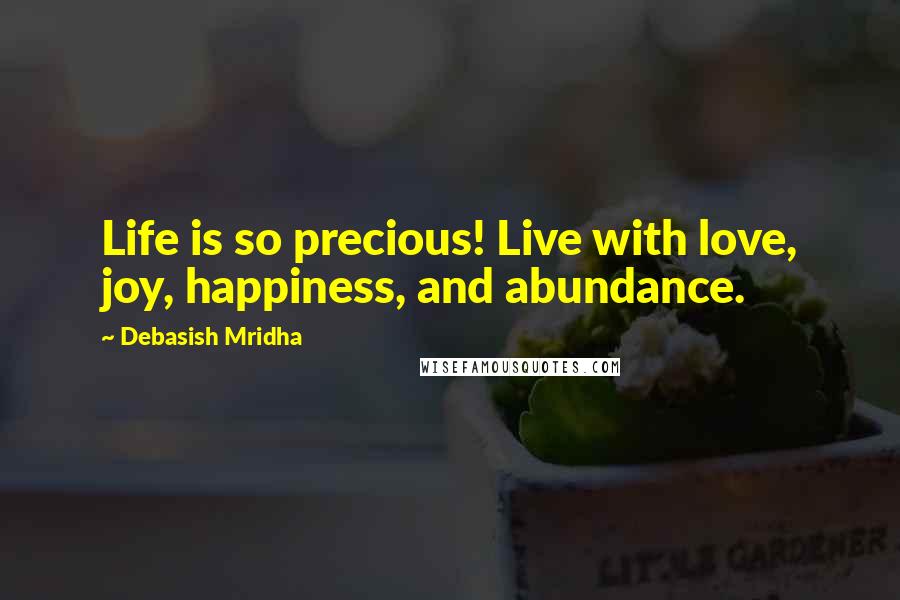 Debasish Mridha Quotes: Life is so precious! Live with love, joy, happiness, and abundance.