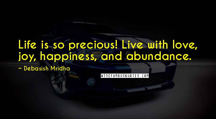 Debasish Mridha Quotes: Life is so precious! Live with love, joy, happiness, and abundance.