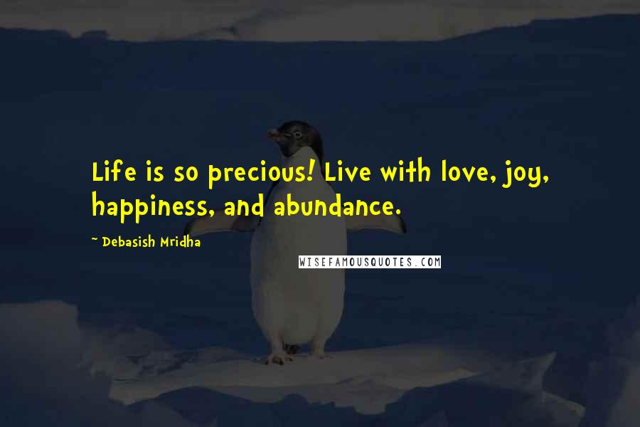 Debasish Mridha Quotes: Life is so precious! Live with love, joy, happiness, and abundance.