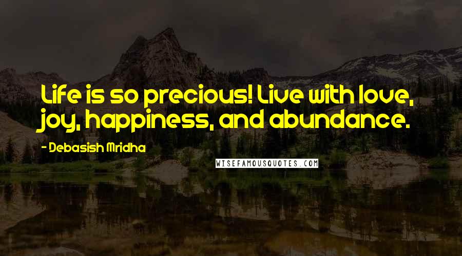 Debasish Mridha Quotes: Life is so precious! Live with love, joy, happiness, and abundance.