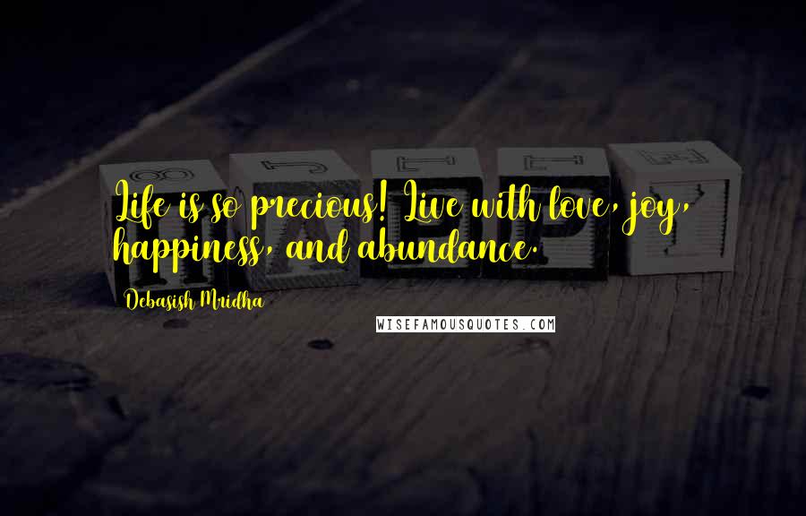 Debasish Mridha Quotes: Life is so precious! Live with love, joy, happiness, and abundance.