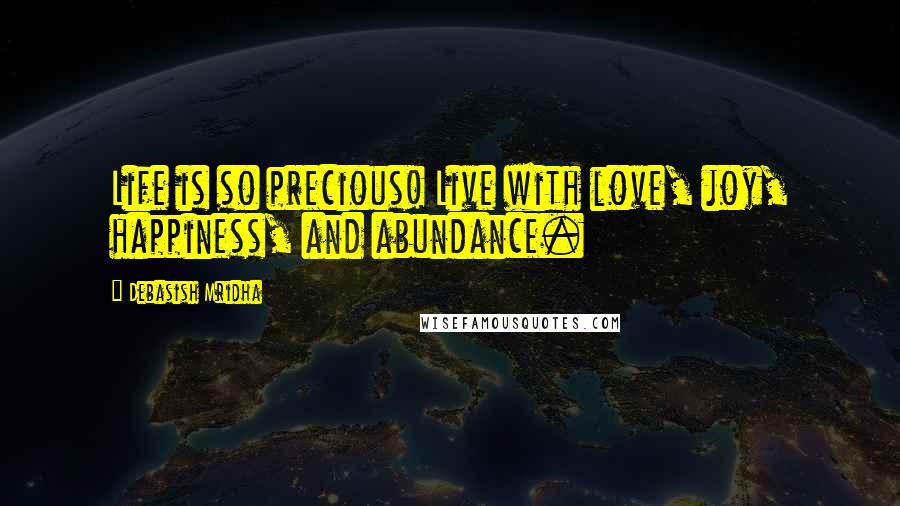 Debasish Mridha Quotes: Life is so precious! Live with love, joy, happiness, and abundance.