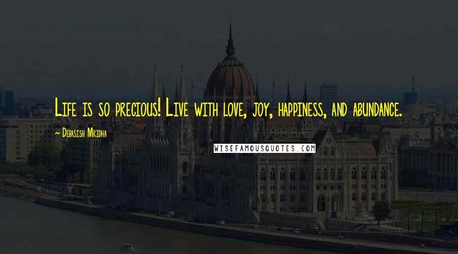 Debasish Mridha Quotes: Life is so precious! Live with love, joy, happiness, and abundance.