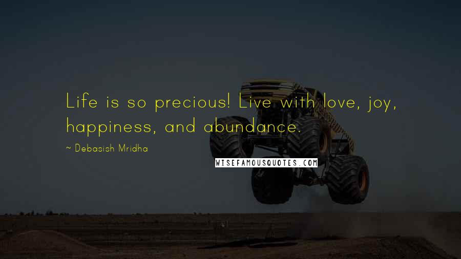 Debasish Mridha Quotes: Life is so precious! Live with love, joy, happiness, and abundance.