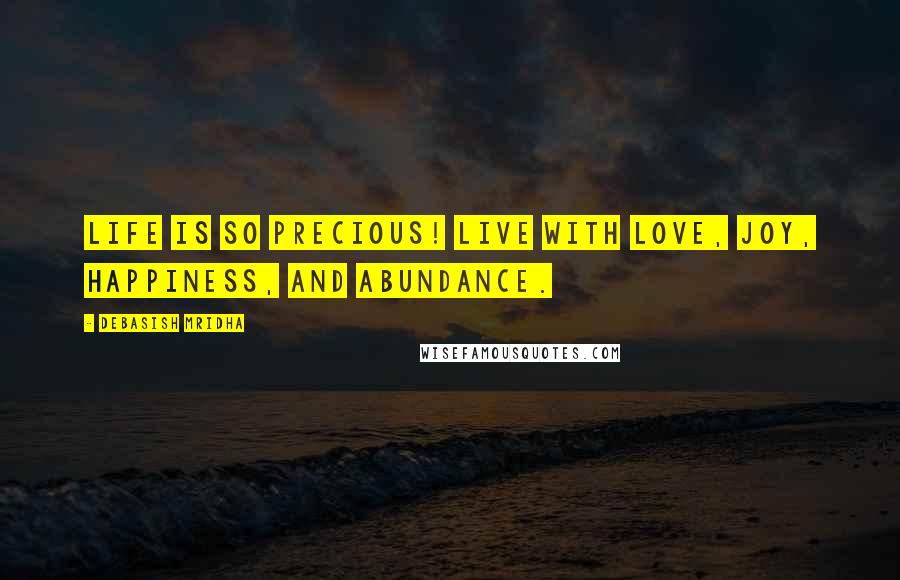 Debasish Mridha Quotes: Life is so precious! Live with love, joy, happiness, and abundance.