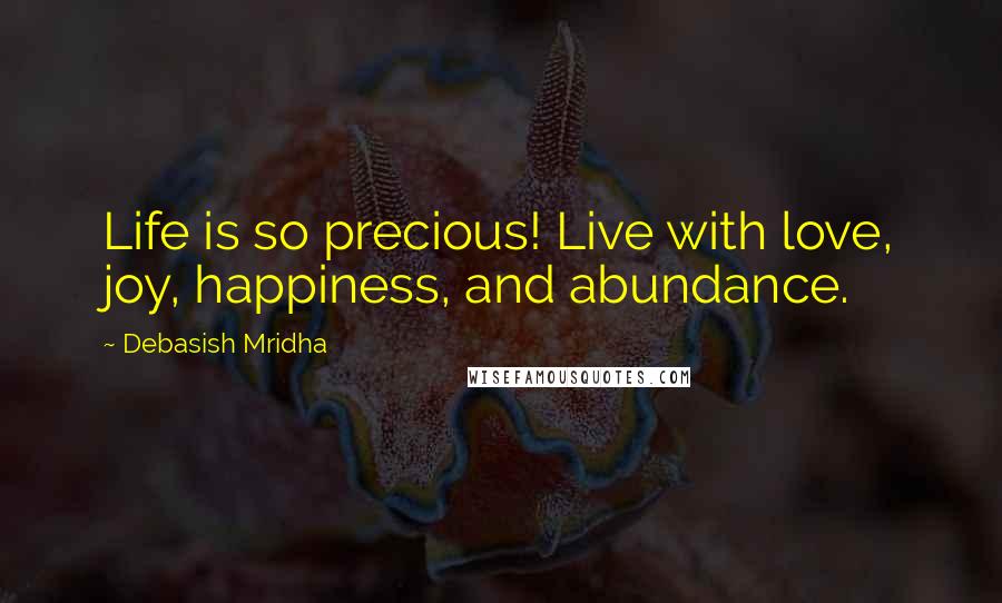 Debasish Mridha Quotes: Life is so precious! Live with love, joy, happiness, and abundance.