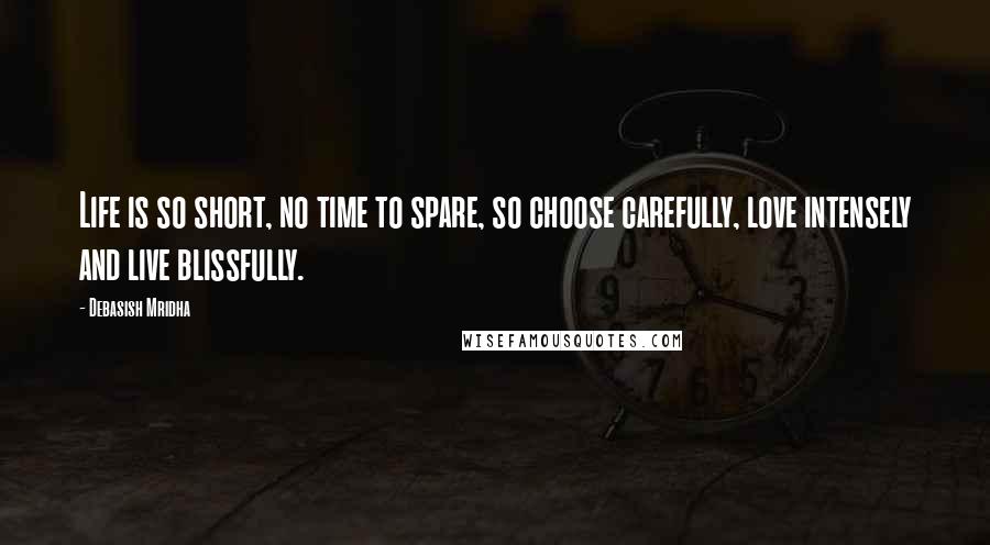 Debasish Mridha Quotes: Life is so short, no time to spare, so choose carefully, love intensely and live blissfully.