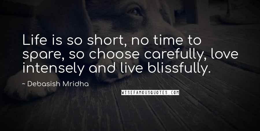 Debasish Mridha Quotes: Life is so short, no time to spare, so choose carefully, love intensely and live blissfully.