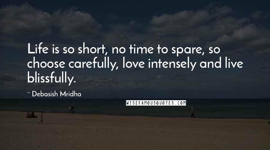 Debasish Mridha Quotes: Life is so short, no time to spare, so choose carefully, love intensely and live blissfully.