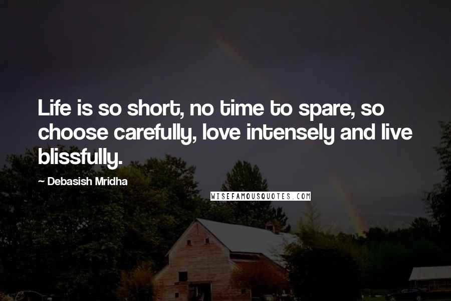 Debasish Mridha Quotes: Life is so short, no time to spare, so choose carefully, love intensely and live blissfully.