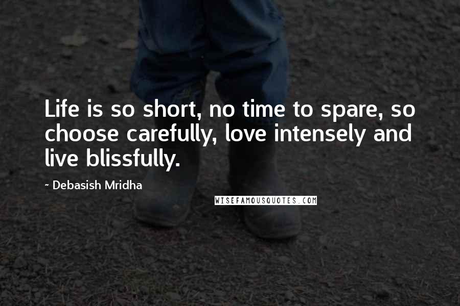 Debasish Mridha Quotes: Life is so short, no time to spare, so choose carefully, love intensely and live blissfully.