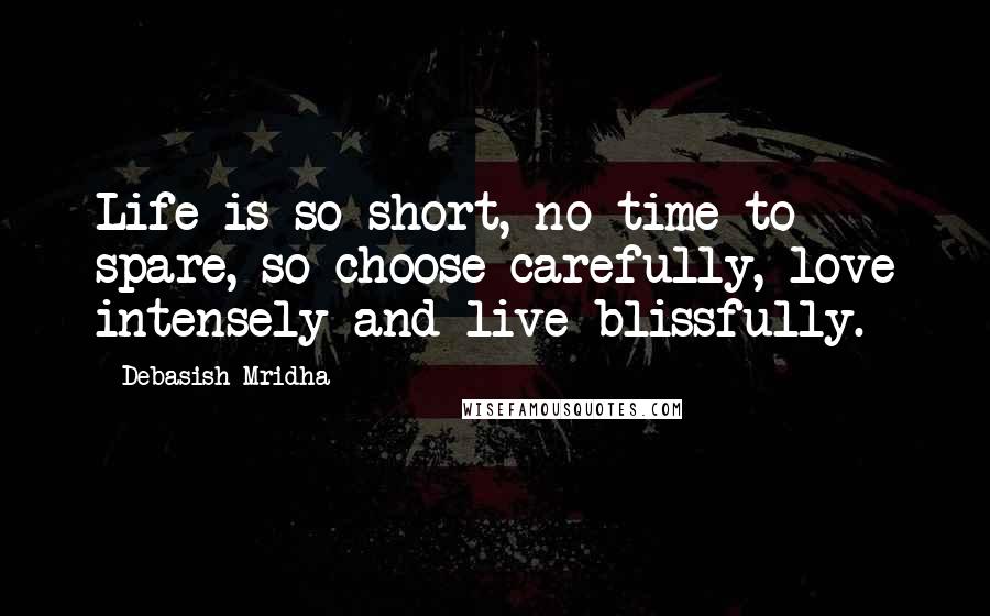 Debasish Mridha Quotes: Life is so short, no time to spare, so choose carefully, love intensely and live blissfully.