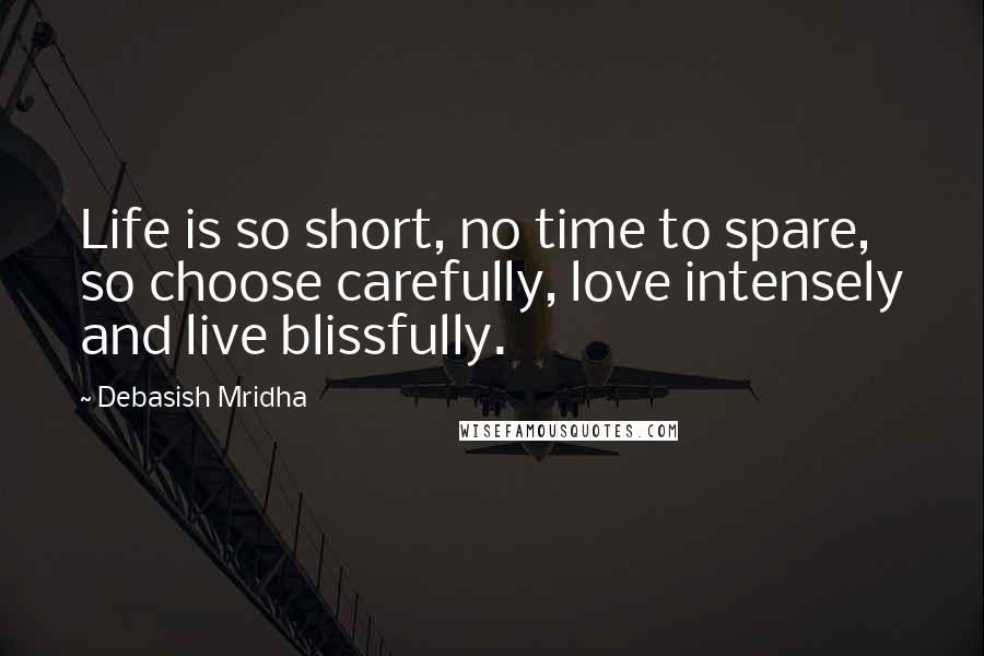 Debasish Mridha Quotes: Life is so short, no time to spare, so choose carefully, love intensely and live blissfully.