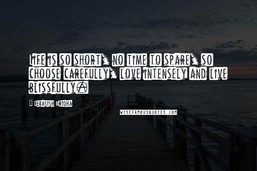 Debasish Mridha Quotes: Life is so short, no time to spare, so choose carefully, love intensely and live blissfully.