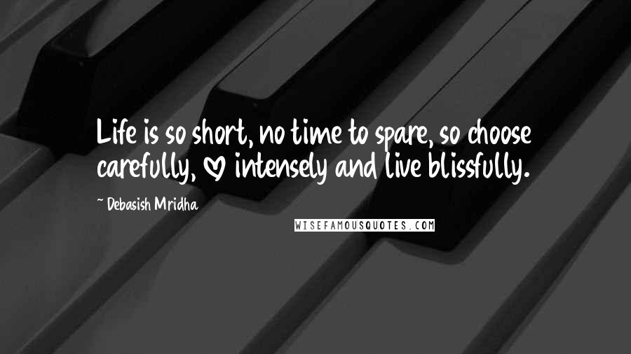 Debasish Mridha Quotes: Life is so short, no time to spare, so choose carefully, love intensely and live blissfully.