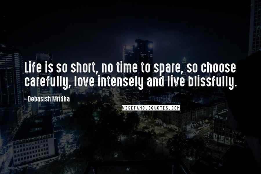 Debasish Mridha Quotes: Life is so short, no time to spare, so choose carefully, love intensely and live blissfully.